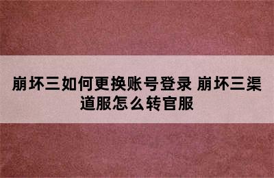 崩坏三如何更换账号登录 崩坏三渠道服怎么转官服